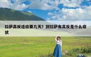 拉萨高反适应要几天？到拉萨有高反是什么症状