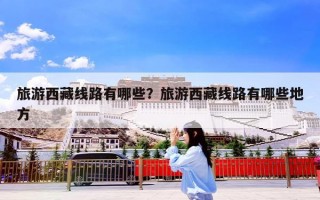 旅游西藏线路有哪些？旅游西藏线路有哪些地方
