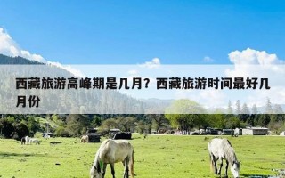 西藏旅游高峰期是几月？西藏旅游时间最好几月份