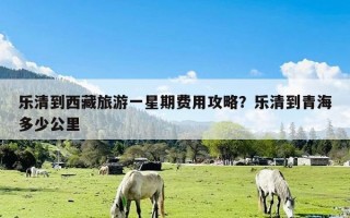 乐清到西藏旅游一星期费用攻略？乐清到青海多少公里