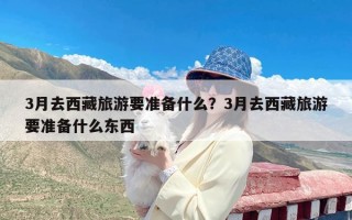 3月去西藏旅游要准备什么？3月去西藏旅游要准备什么东西