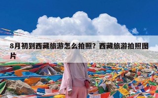 8月初到西藏旅游怎么拍照？西藏旅游拍照图片