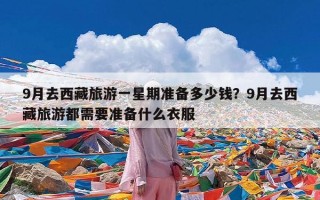 9月去西藏旅游一星期准备多少钱？9月去西藏旅游都需要准备什么衣服