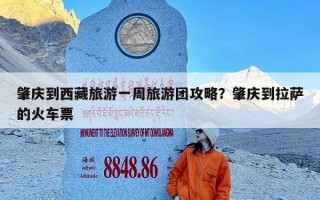 肇庆到西藏旅游一周旅游团攻略？肇庆到拉萨的火车票