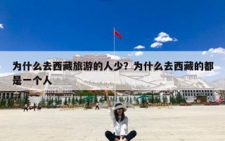 为什么去西藏旅游的人少？为什么去西藏的都是一个人