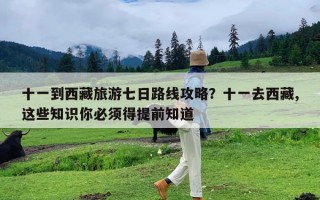 十一到西藏旅游七日路线攻略？十一去西藏,这些知识你必须得提前知道