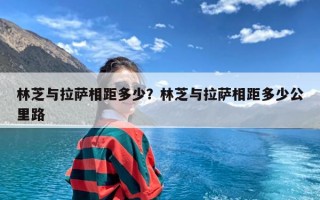 林芝与拉萨相距多少？林芝与拉萨相距多少公里路