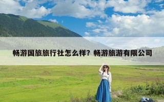 畅游国旅旅行社怎么样？畅游旅游有限公司