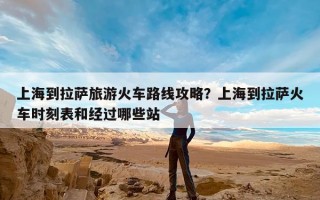 上海到拉萨旅游火车路线攻略？上海到拉萨火车时刻表和经过哪些站