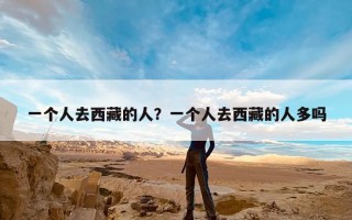 一个人去西藏的人？一个人去西藏的人多吗