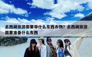 去西藏旅游需要带什么东西衣物？去西藏旅游需要准备什么东西