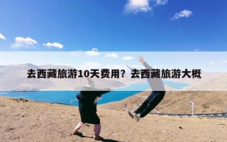去西藏旅游10天费用？去西藏旅游大概
