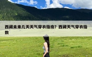 西藏未来几天天气穿衣指南？西藏天气穿衣指数