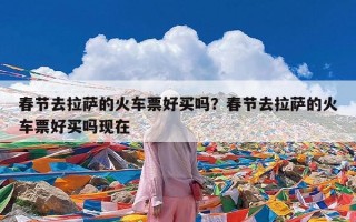 春节去拉萨的火车票好买吗？春节去拉萨的火车票好买吗现在