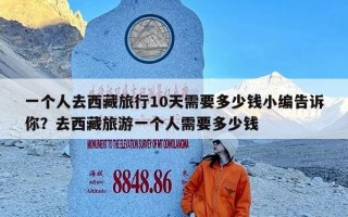 一个人去西藏旅行10天需要多少钱小编告诉你？去西藏旅游一个人需要多少钱