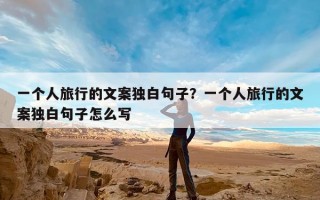 一个人旅行的文案独白句子？一个人旅行的文案独白句子怎么写