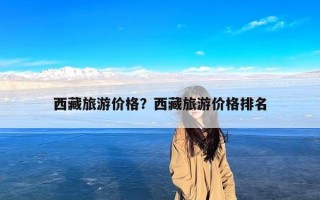 西藏旅游价格？西藏旅游价格排名