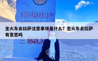 坐火车去拉萨注意事项是什么？坐火车去拉萨有意思吗