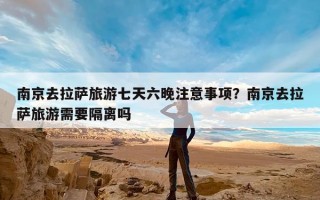 南京去拉萨旅游七天六晚注意事项？南京去拉萨旅游需要隔离吗