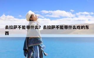 去拉萨不能带什么？去拉萨不能带什么吃的东西