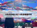 8月份去哪儿玩？8月去哪里好玩