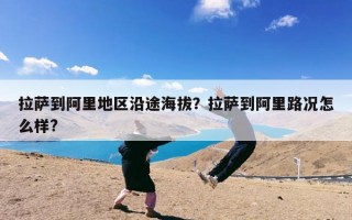 拉萨到阿里地区沿途海拔？拉萨到阿里路况怎么样?