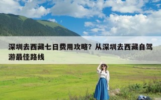 深圳去西藏七日费用攻略？从深圳去西藏自驾游最佳路线