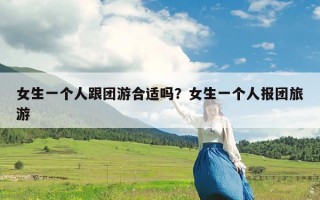 女生一个人跟团游合适吗？女生一个人报团旅游