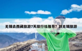 无锡去西藏旅游7天旅行社推荐？到无锡旅游