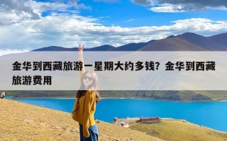 金华到西藏旅游一星期大约多钱？金华到西藏旅游费用