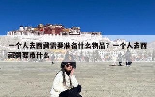 一个人去西藏需要准备什么物品？一个人去西藏需要带什么