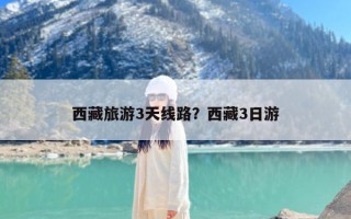 西藏旅游3天线路？西藏3日游