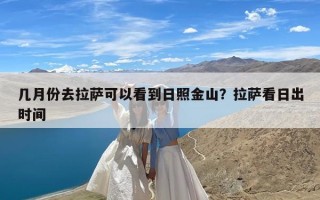几月份去拉萨可以看到日照金山？拉萨看日出时间