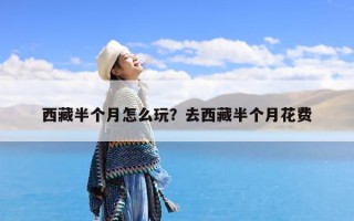 西藏半个月怎么玩？去西藏半个月花费