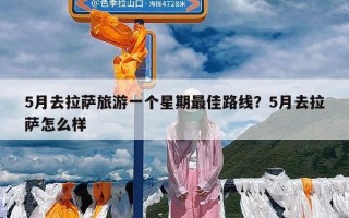 5月去拉萨旅游一个星期最佳路线？5月去拉萨怎么样