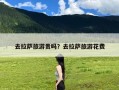 去拉萨旅游贵吗？去拉萨旅游花费