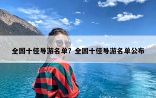 全国十佳导游名单？全国十佳导游名单公布