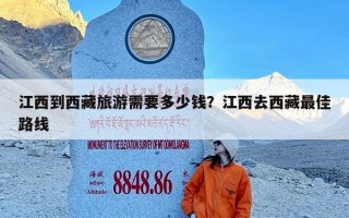 江西到西藏旅游需要多少钱？江西去西藏最佳路线