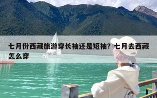 七月份西藏旅游穿长袖还是短袖？七月去西藏怎么穿