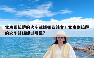 北京到拉萨的火车途经哪些站台？北京到拉萨的火车路线经过哪里?