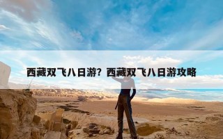 西藏双飞八日游？西藏双飞八日游攻略