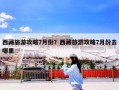西藏旅游攻略7月份？西藏旅游攻略7月份去哪里