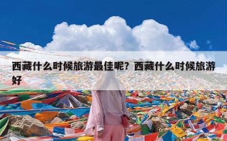 西藏什么时候旅游最佳呢？西藏什么时候旅游好