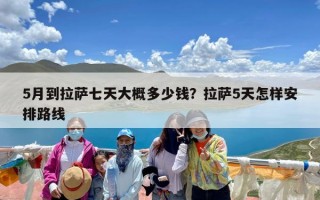 5月到拉萨七天大概多少钱？拉萨5天怎样安排路线