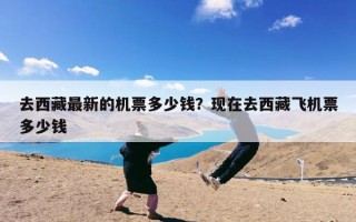 去西藏最新的机票多少钱？现在去西藏飞机票多少钱