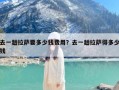 去一趟拉萨要多少钱费用？去一趟拉萨得多少钱