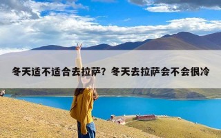 冬天适不适合去拉萨？冬天去拉萨会不会很冷