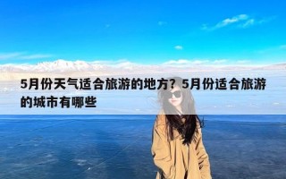 5月份天气适合旅游的地方？5月份适合旅游的城市有哪些