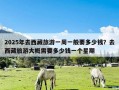 2025年去西藏旅游一周一般要多少钱？去西藏旅游大概需要多少钱一个星期