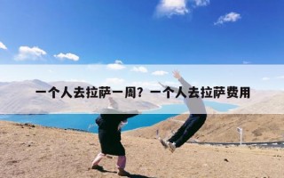 一个人去拉萨一周？一个人去拉萨费用